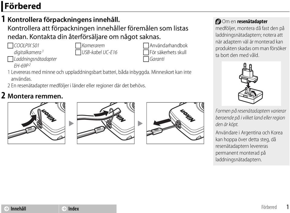 Minneskort kan inte användas. 2 En resenätadapter medföljer i länder eller regioner där det behövs. 2 Montera remmen.