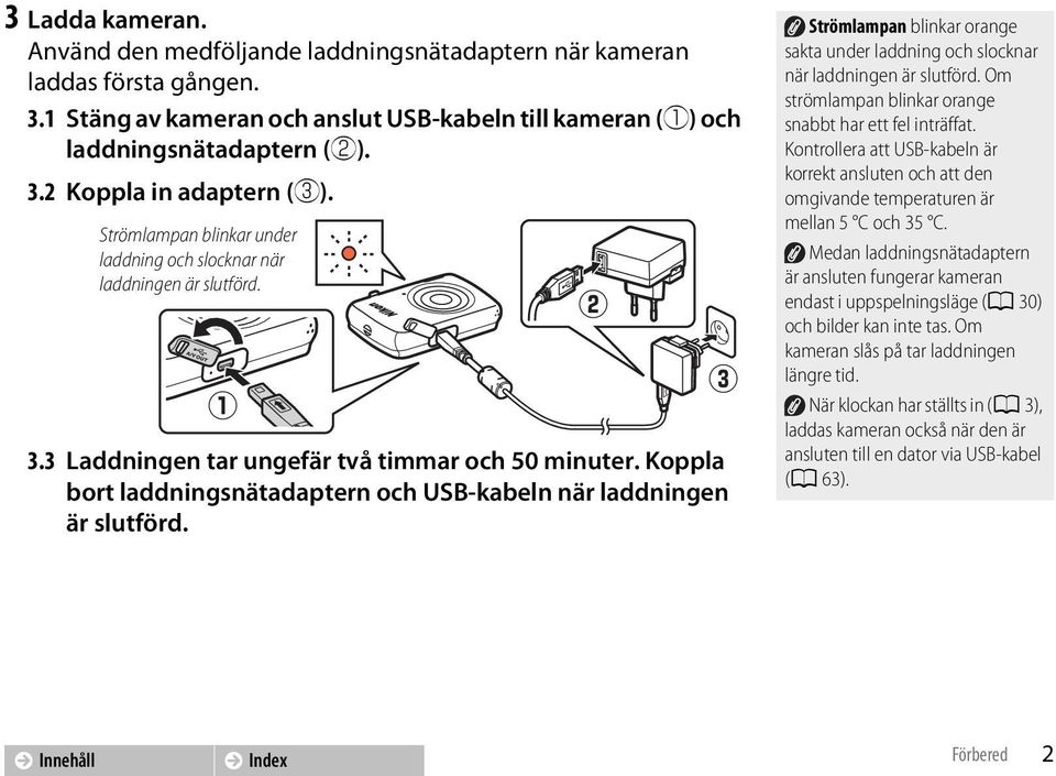 Koppla bort laddningsnätadaptern och USB-kabeln när laddningen är slutförd. w e Strömlampan blinkar orange sakta under laddning och slocknar när laddningen är slutförd.