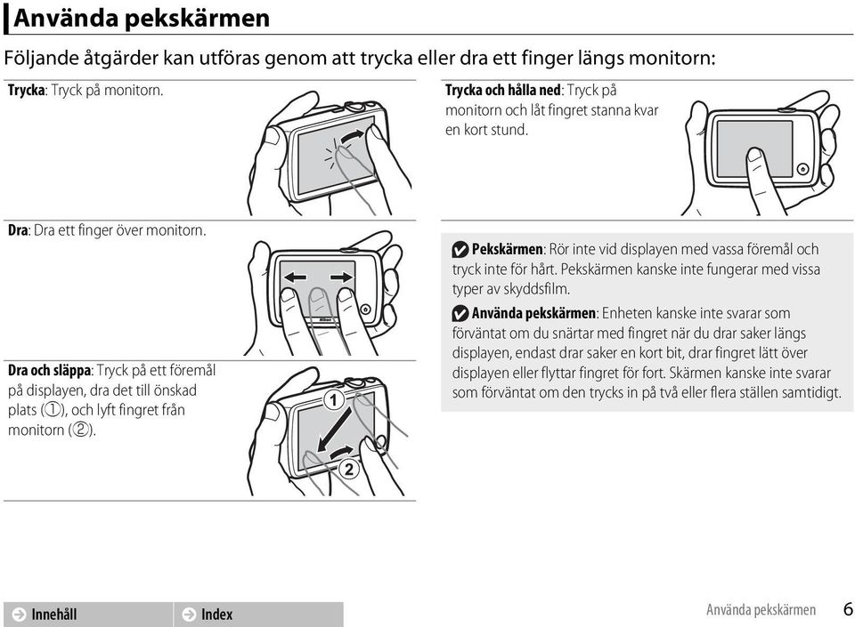 Dra och släppa: Tryck på ett föremål på displayen, dra det till önskad plats (q), och lyft fingret från monitorn (w). Pekskärmen: Rör inte vid displayen med vassa föremål och tryck inte för hårt.