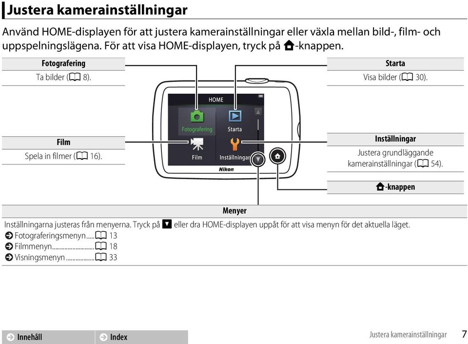 Inställningar Justera grundläggande kamerainställningar (A 54). Menyer W-knappen Inställningarna justeras från menyerna.