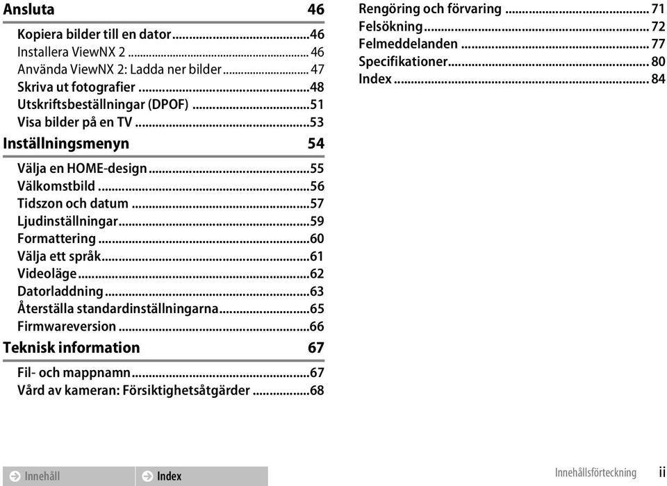 ..57 Ljudinställningar...59 Formattering...60 Välja ett språk...61 Videoläge...62 Datorladdning...63 Återställa standardinställningarna...65 Firmwareversion.