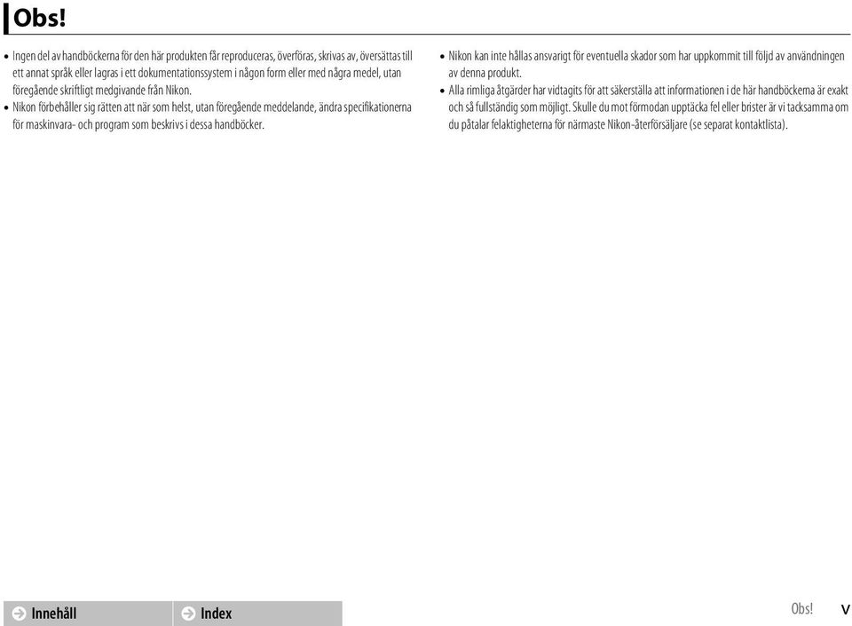 Nikon förbehåller sig rätten att när som helst, utan föregående meddelande, ändra specifikationerna för maskinvara- och program som beskrivs i dessa handböcker.