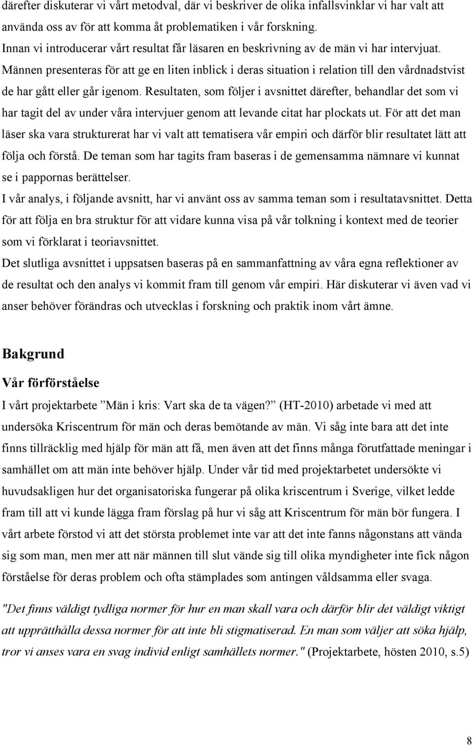 Männen presenteras för att ge en liten inblick i deras situation i relation till den vårdnadstvist de har gått eller går igenom.