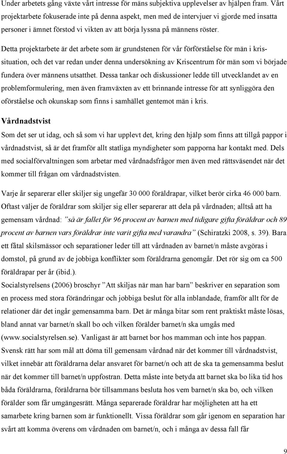 Detta projektarbete är det arbete som är grundstenen för vår förförståelse för män i krissituation, och det var redan under denna undersökning av Kriscentrum för män som vi började fundera över