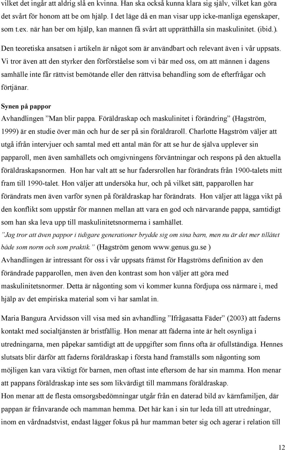 Vi tror även att den styrker den förförståelse som vi bär med oss, om att männen i dagens samhälle inte får rättvist bemötande eller den rättvisa behandling som de efterfrågar och förtjänar.