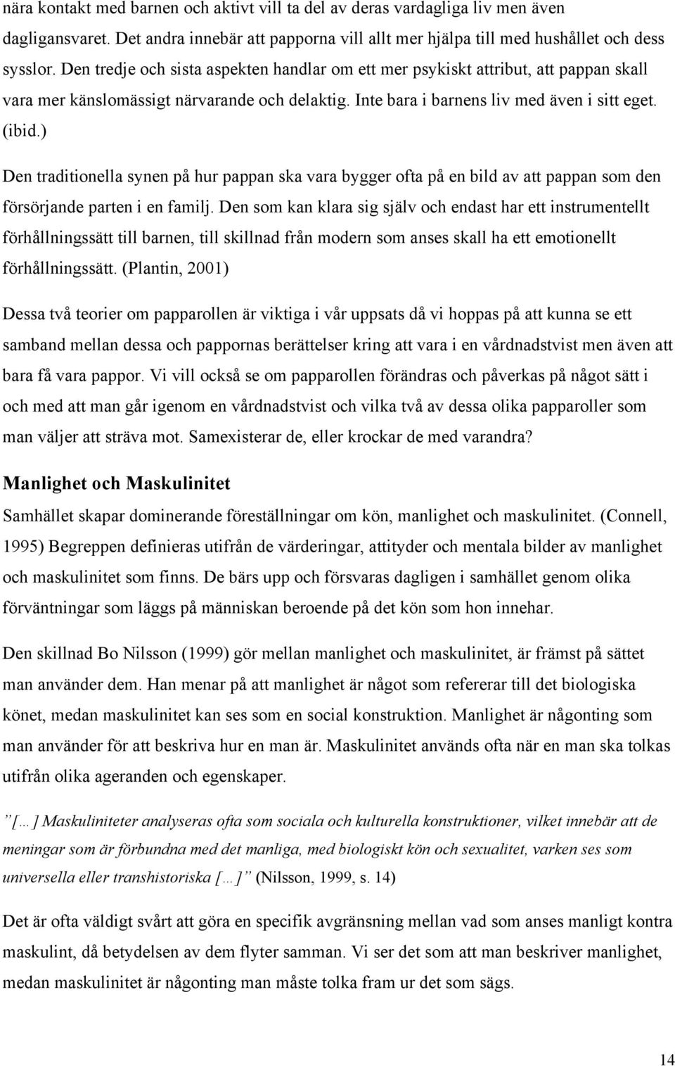) Den traditionella synen på hur pappan ska vara bygger ofta på en bild av att pappan som den försörjande parten i en familj.
