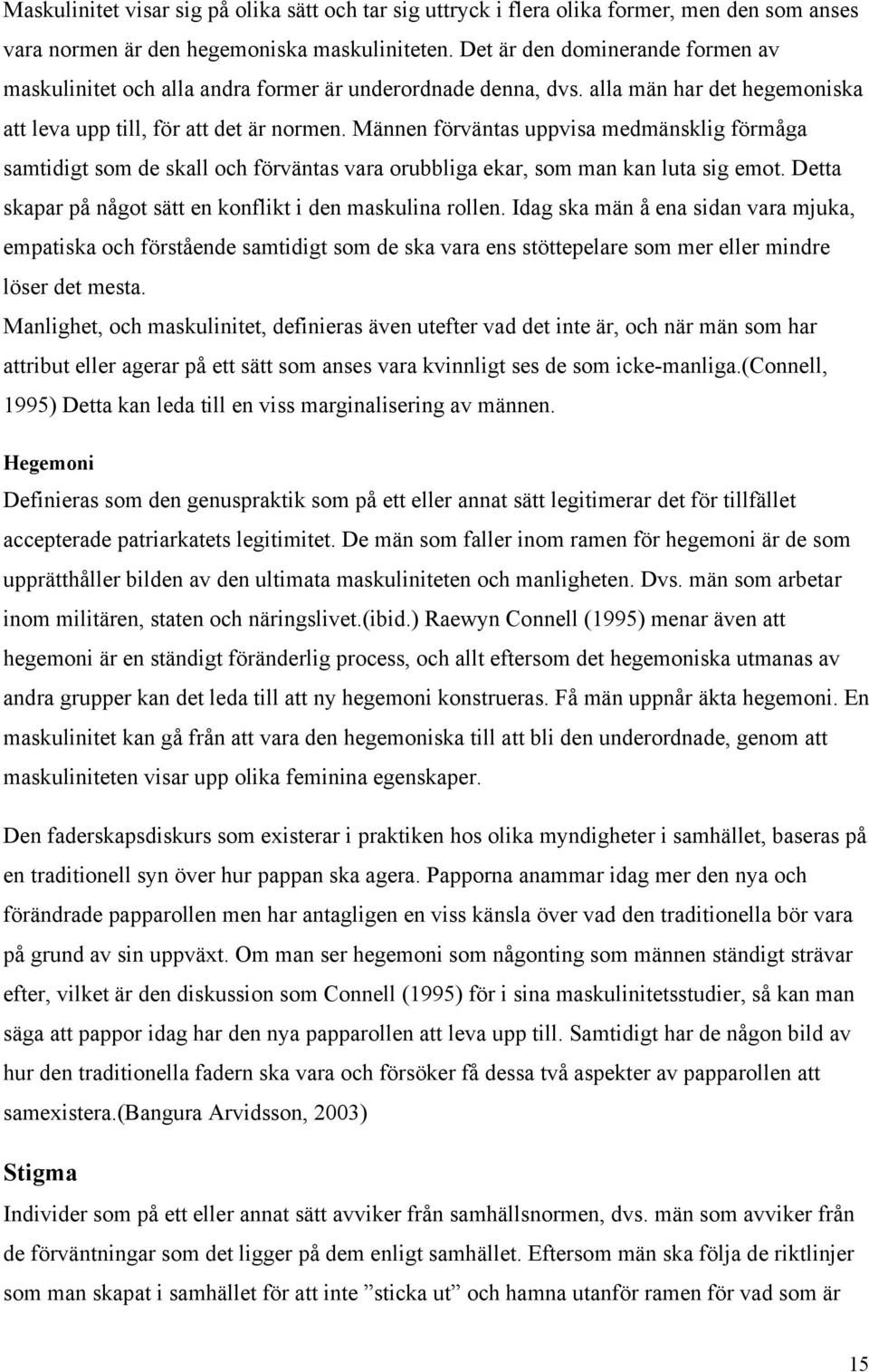 Männen förväntas uppvisa medmänsklig förmåga samtidigt som de skall och förväntas vara orubbliga ekar, som man kan luta sig emot. Detta skapar på något sätt en konflikt i den maskulina rollen.