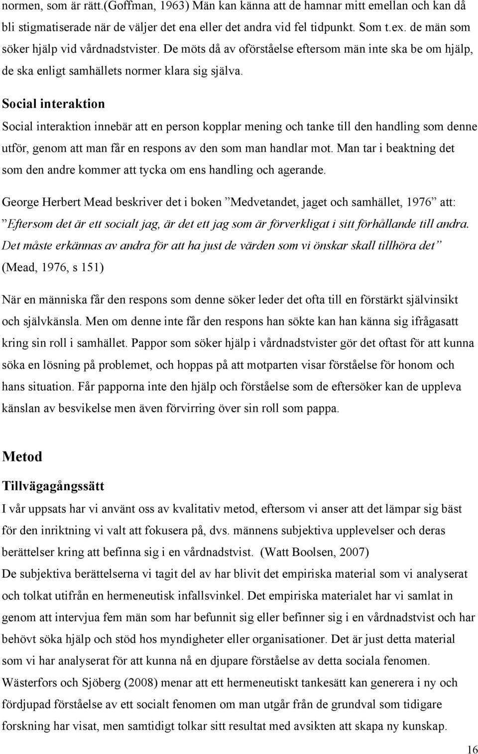 Social interaktion Social interaktion innebär att en person kopplar mening och tanke till den handling som denne utför, genom att man får en respons av den som man handlar mot.