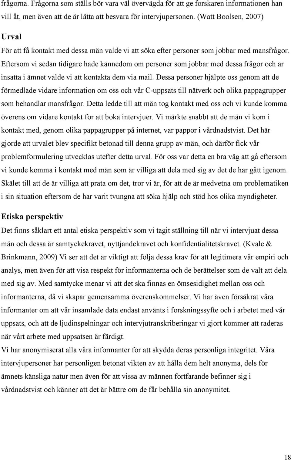 Eftersom vi sedan tidigare hade kännedom om personer som jobbar med dessa frågor och är insatta i ämnet valde vi att kontakta dem via mail.