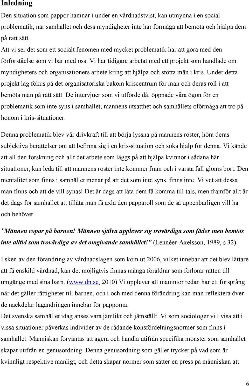 Vi har tidigare arbetat med ett projekt som handlade om myndigheters och organisationers arbete kring att hjälpa och stötta män i kris.