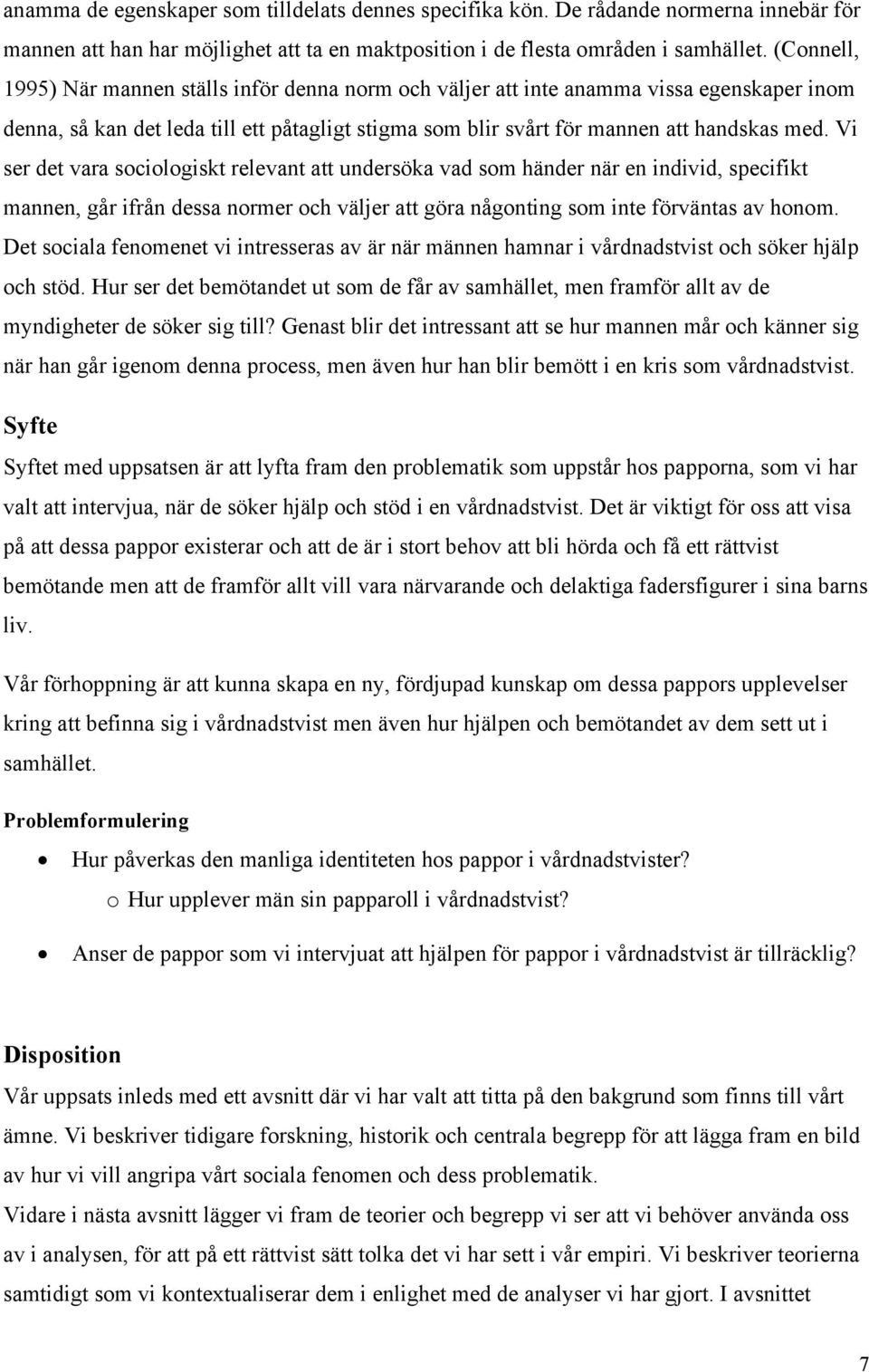 Vi ser det vara sociologiskt relevant att undersöka vad som händer när en individ, specifikt mannen, går ifrån dessa normer och väljer att göra någonting som inte förväntas av honom.