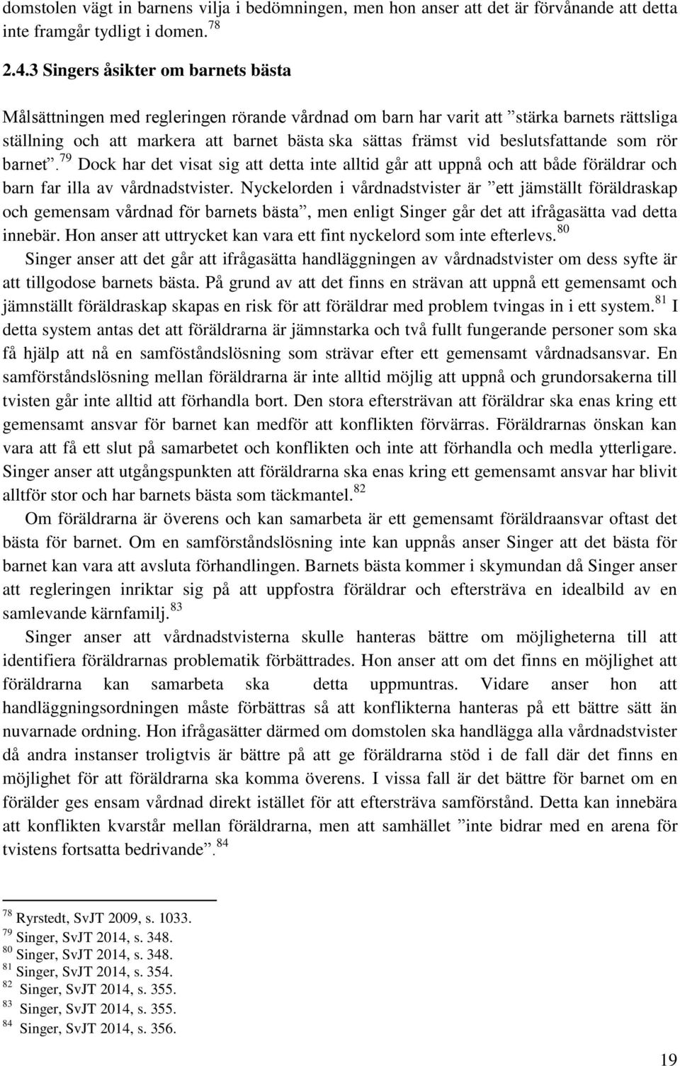 beslutsfattande som rör barnet. 79 Dock har det visat sig att detta inte alltid går att uppnå och att både föräldrar och barn far illa av vårdnadstvister.