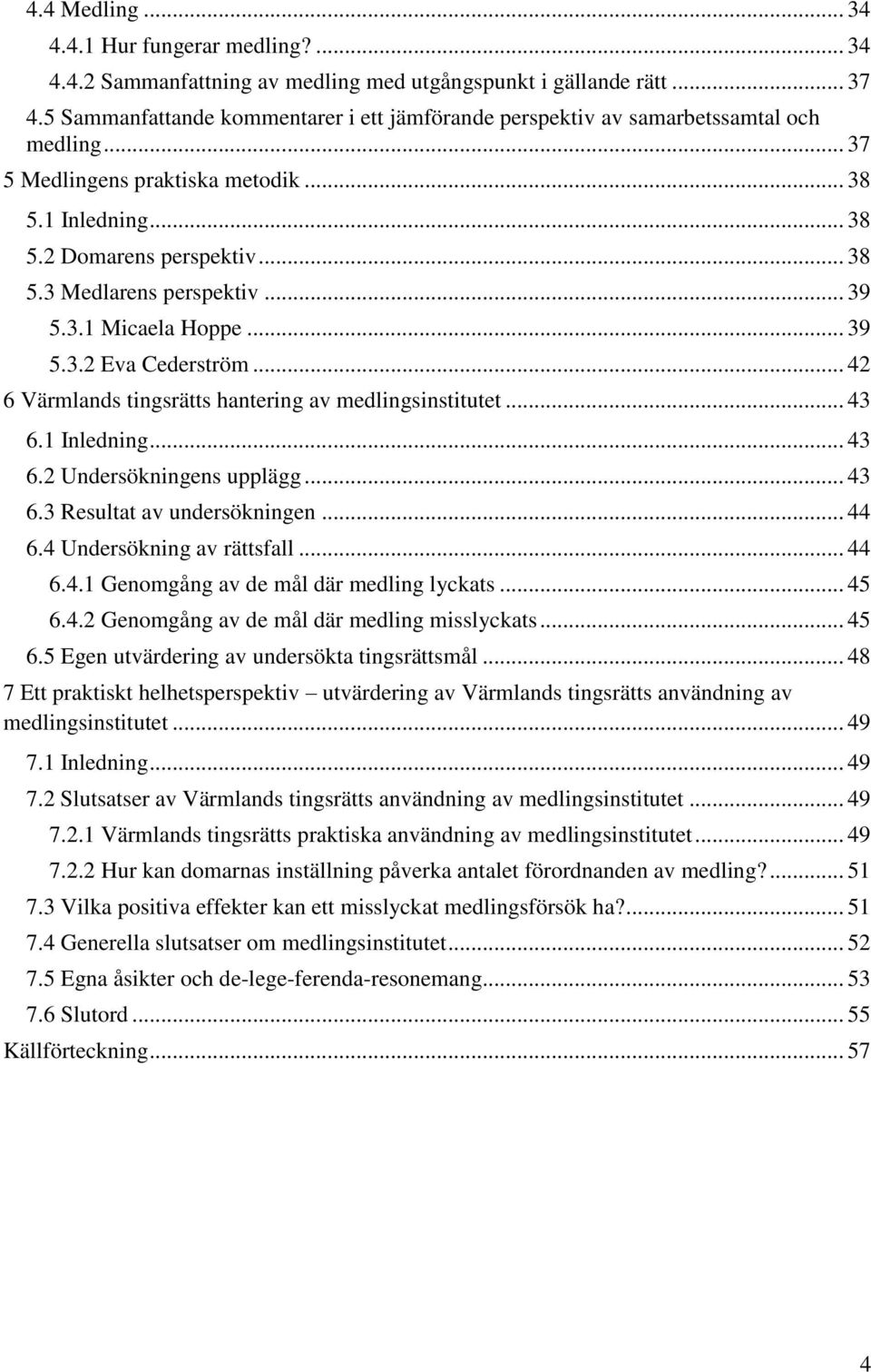 .. 39 5.3.1 Micaela Hoppe... 39 5.3.2 Eva Cederström... 42 6 Värmlands tingsrätts hantering av medlingsinstitutet... 43 6.1 Inledning... 43 6.2 Undersökningens upplägg... 43 6.3 Resultat av undersökningen.