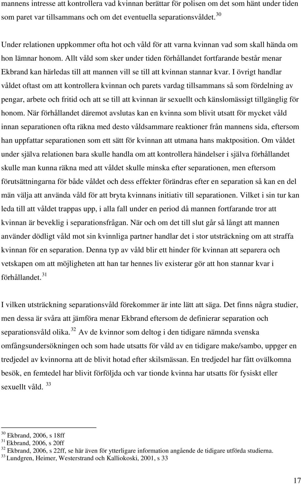 Allt våld som sker under tiden förhållandet fortfarande består menar Ekbrand kan härledas till att mannen vill se till att kvinnan stannar kvar.