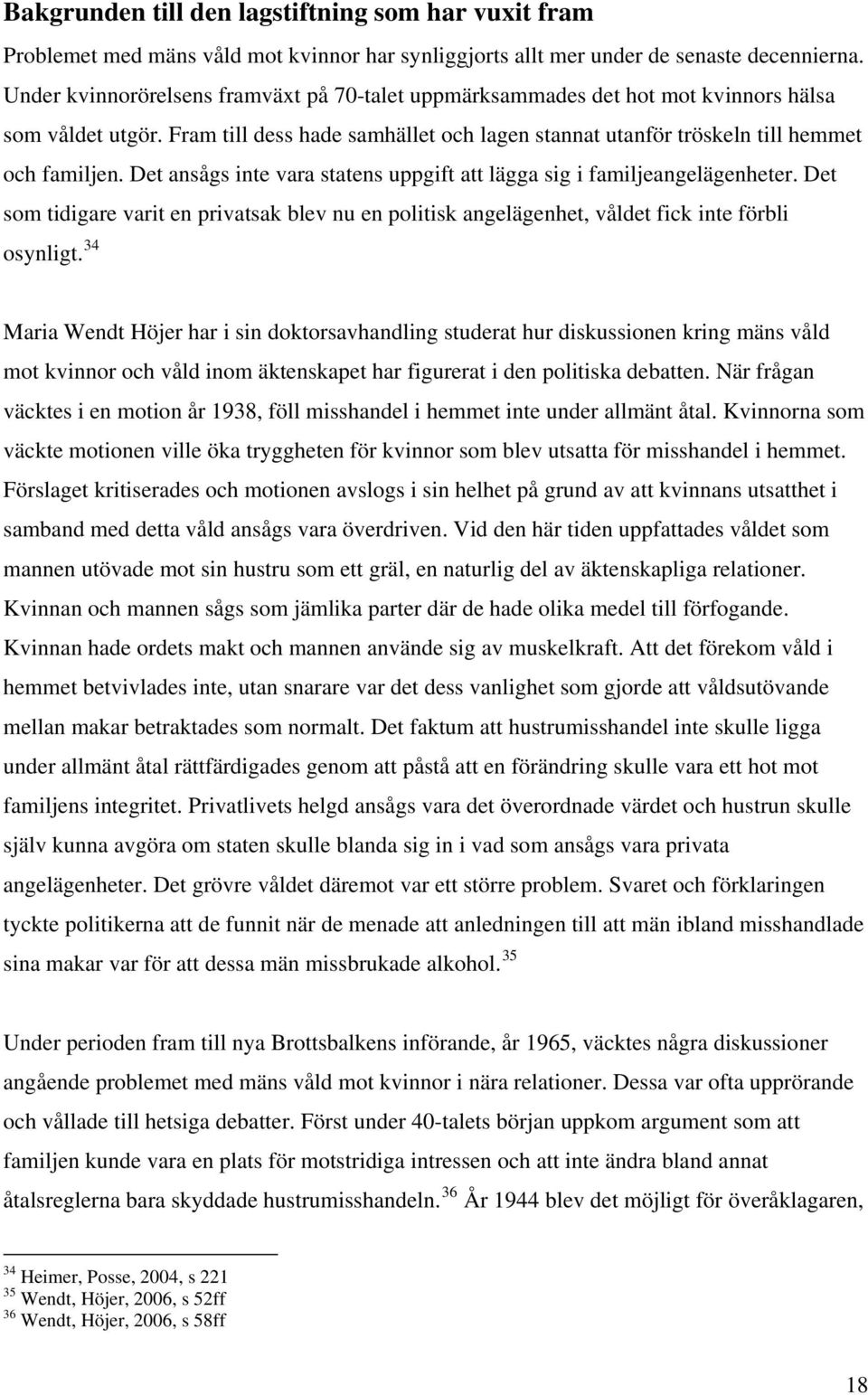 Det ansågs inte vara statens uppgift att lägga sig i familjeangelägenheter. Det som tidigare varit en privatsak blev nu en politisk angelägenhet, våldet fick inte förbli osynligt.