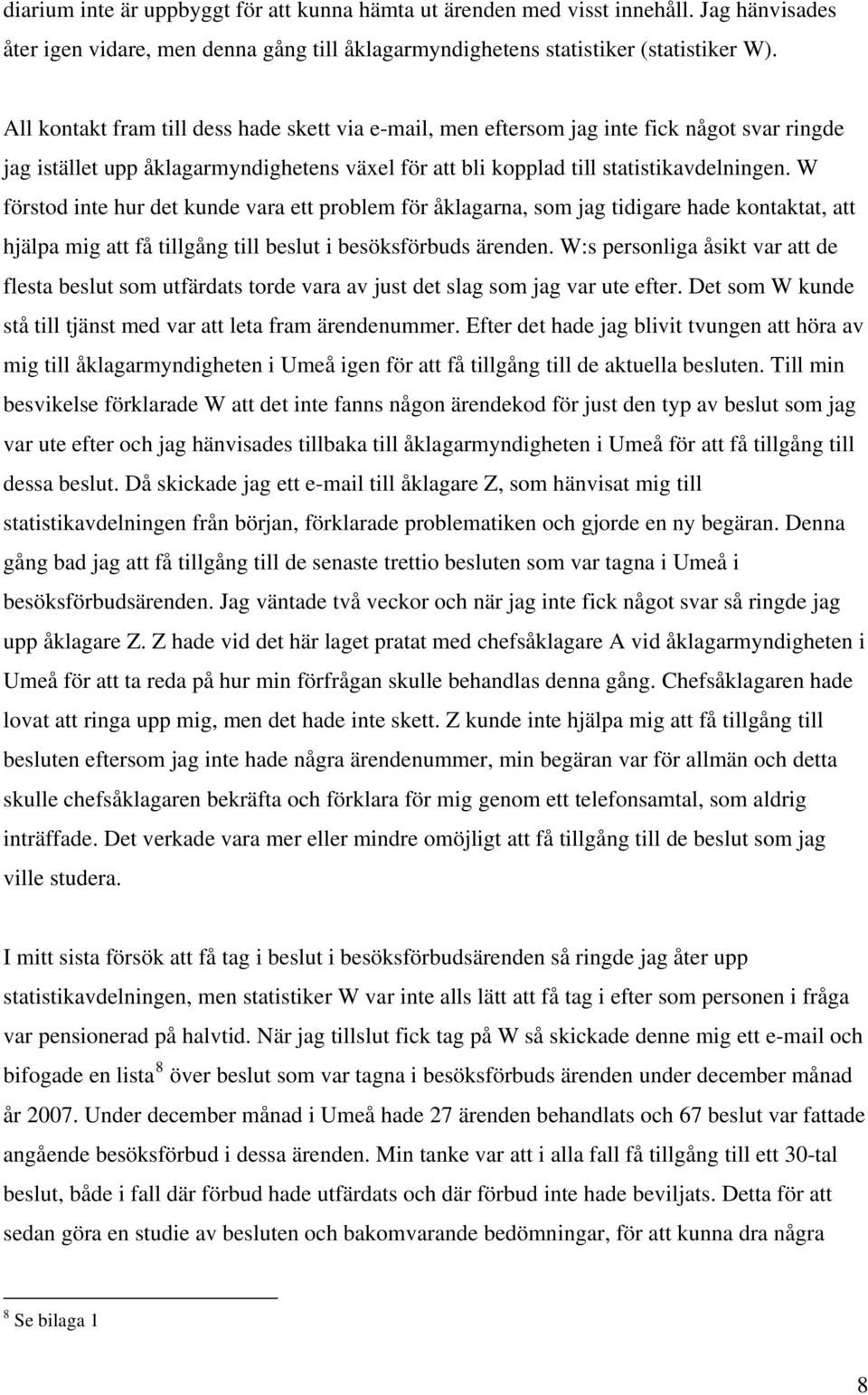 W förstod inte hur det kunde vara ett problem för åklagarna, som jag tidigare hade kontaktat, att hjälpa mig att få tillgång till beslut i besöksförbuds ärenden.