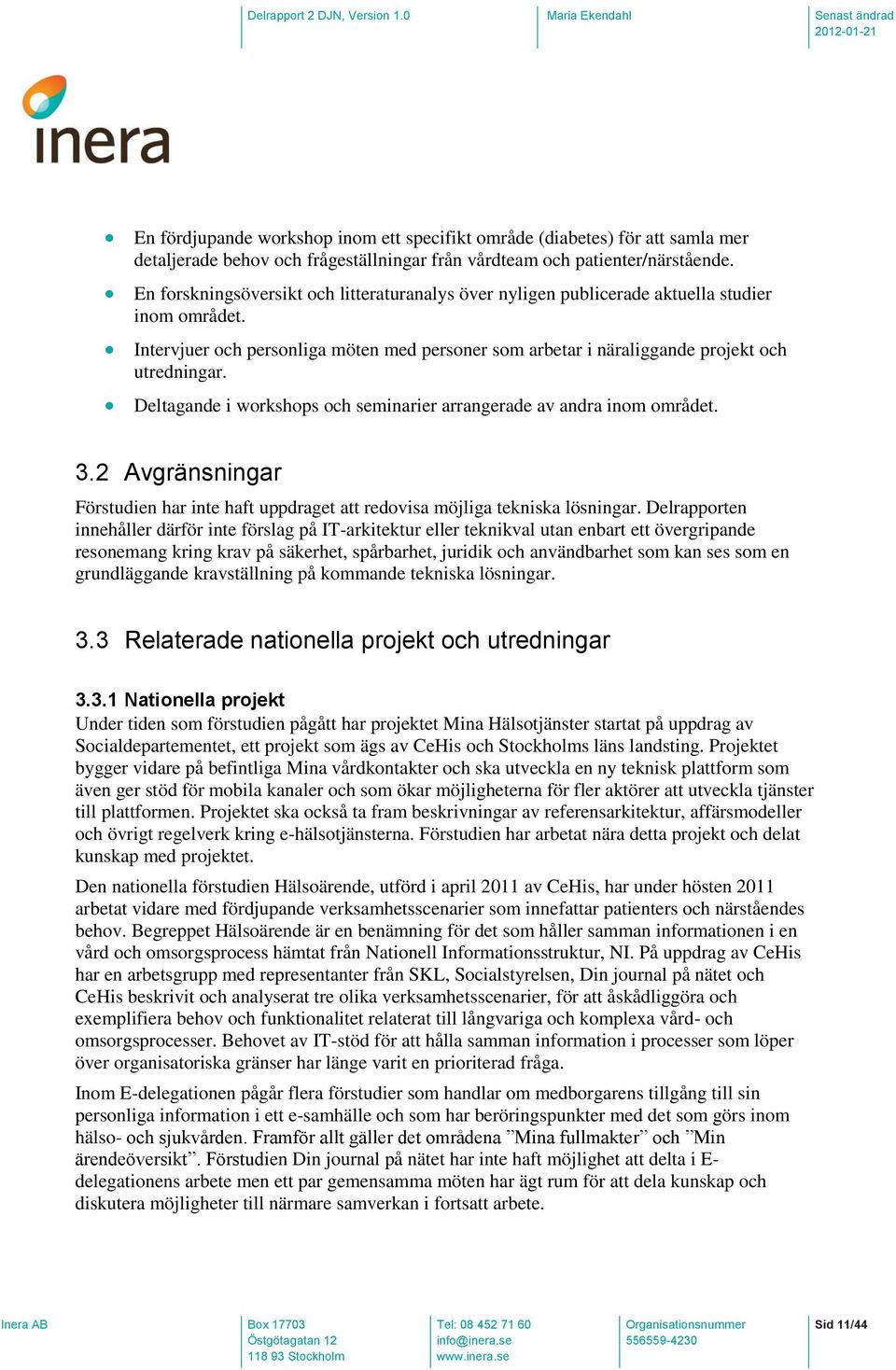 Deltagande i workshops och seminarier arrangerade av andra inom området. 3.2 Avgränsningar Förstudien har inte haft uppdraget att redovisa möjliga tekniska lösningar.