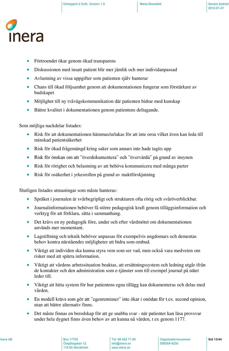 Som möjliga nackdelar listades: Risk för att dokumentationen hämmas/urlakas för att inte oroa vilket även kan leda till minskad patientsäkerhet Risk för ökad frågemängd kring saker som annars inte