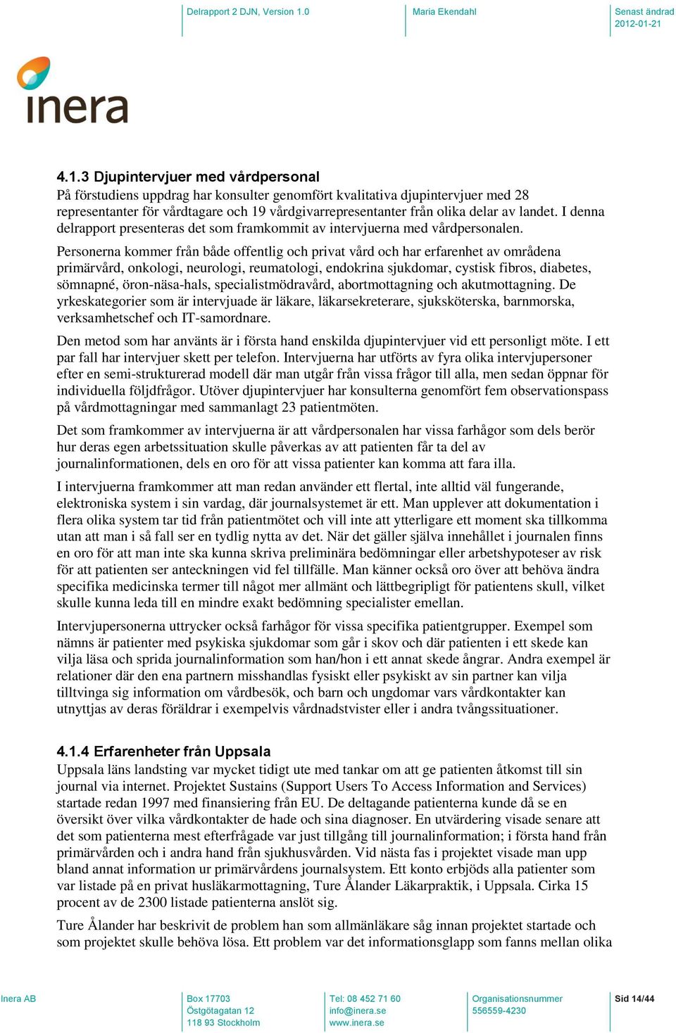 Personerna kommer från både offentlig och privat vård och har erfarenhet av områdena primärvård, onkologi, neurologi, reumatologi, endokrina sjukdomar, cystisk fibros, diabetes, sömnapné,