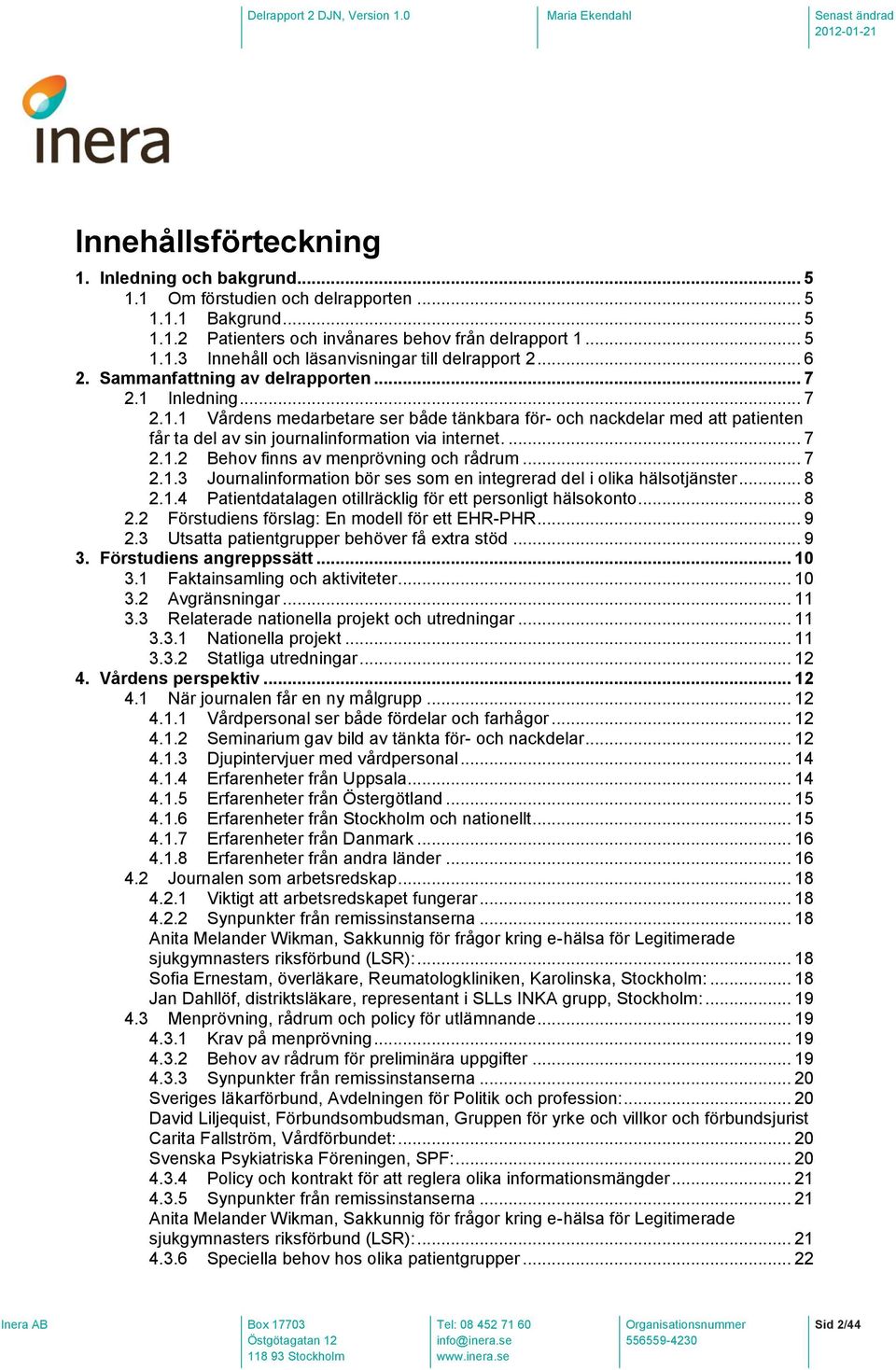 .. 7 2.1.3 Journalinformation bör ses som en integrerad del i olika hälsotjänster... 8 2.1.4 Patientdatalagen otillräcklig för ett personligt hälsokonto... 8 2.2 Förstudiens förslag: En modell för ett EHR-PHR.