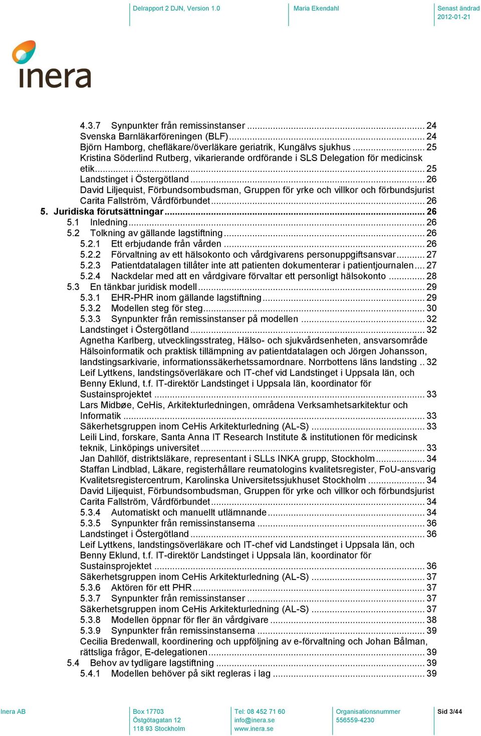 .. 26 David Liljequist, Förbundsombudsman, Gruppen för yrke och villkor och förbundsjurist Carita Fallström, Vårdförbundet... 26 5. Juridiska förutsättningar... 26 5.1 Inledning... 26 5.2 Tolkning av gällande lagstiftning.