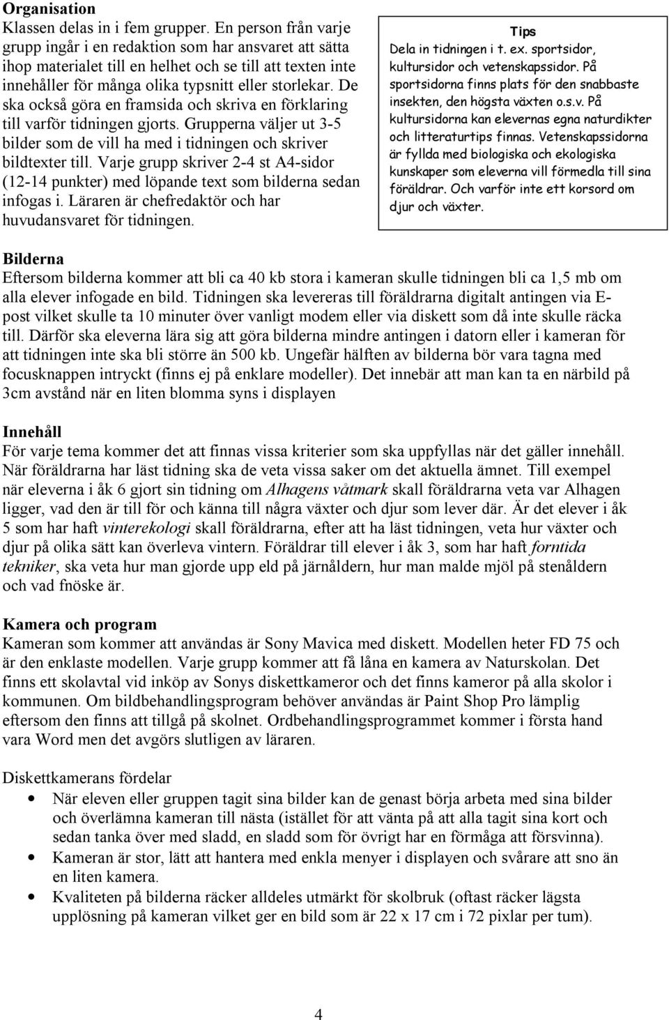 De ska också göra en framsida och skriva en förklaring till varför tidningen gjorts. Grupperna väljer ut 3-5 bilder som de vill ha med i tidningen och skriver bildtexter till.