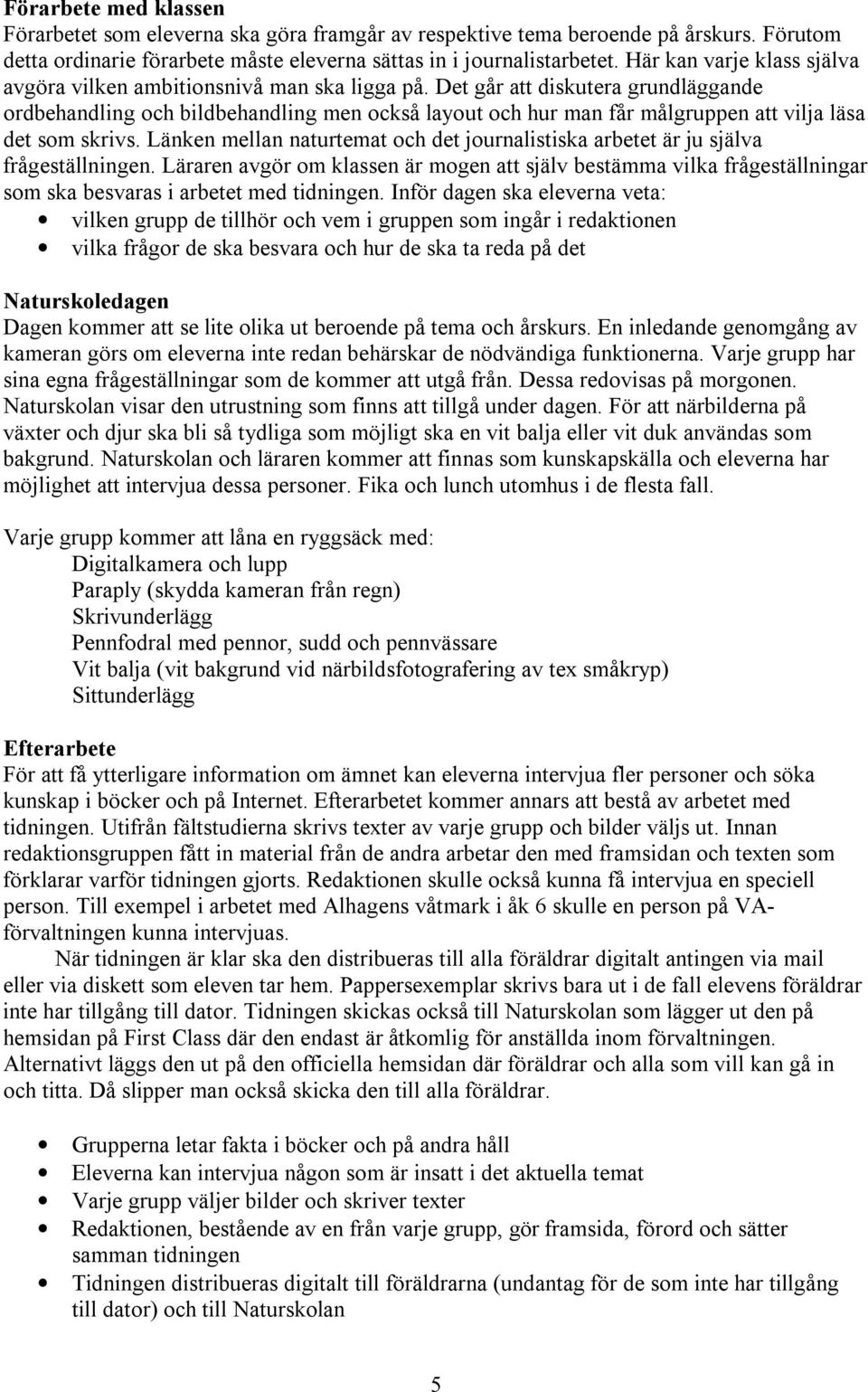 Det går att diskutera grundläggande ordbehandling och bildbehandling men också layout och hur man får målgruppen att vilja läsa det som skrivs.