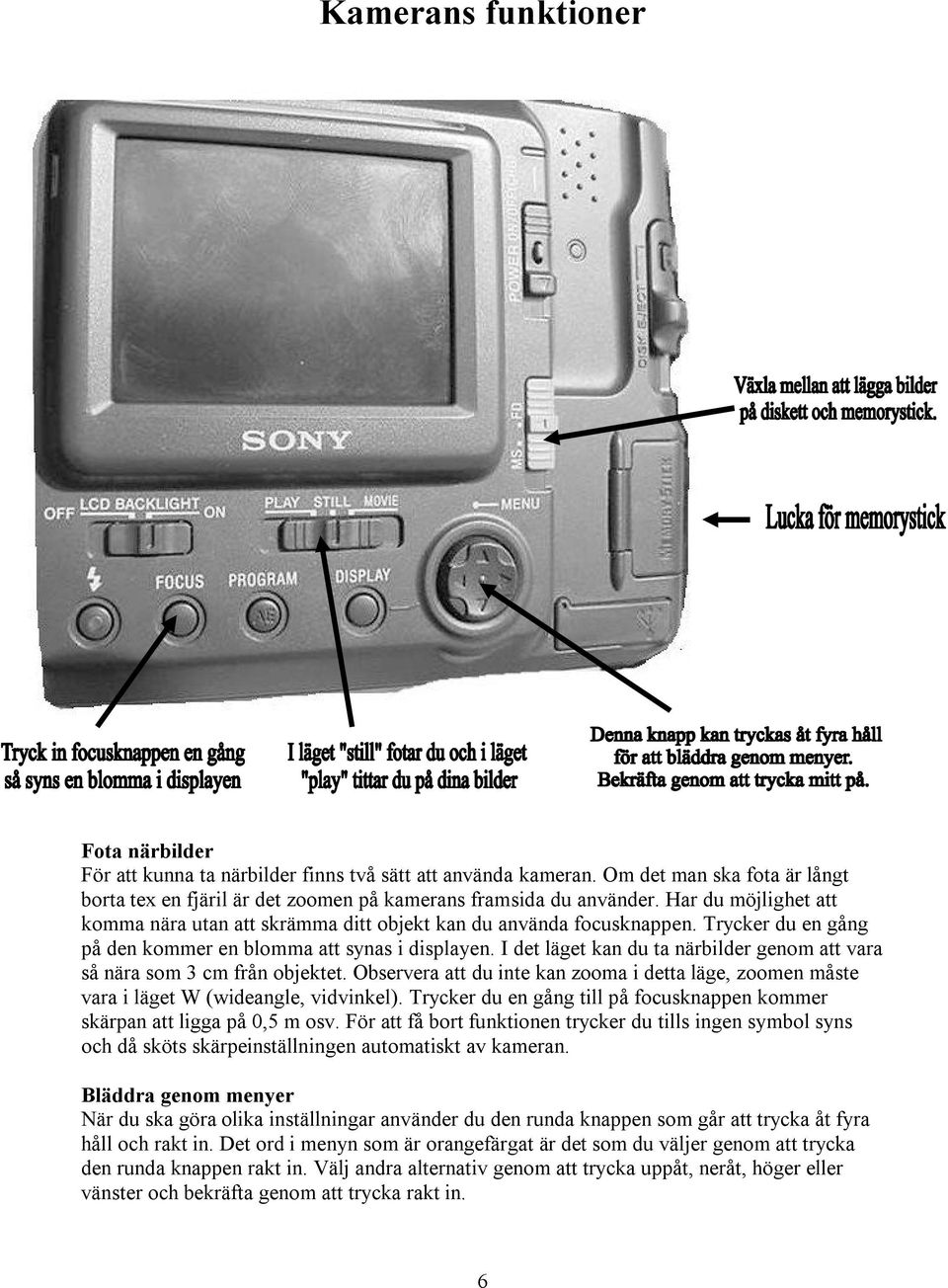 I det läget kan du ta närbilder genom att vara så nära som 3 cm från objektet. Observera att du inte kan zooma i detta läge, zoomen måste vara i läget W (wideangle, vidvinkel).