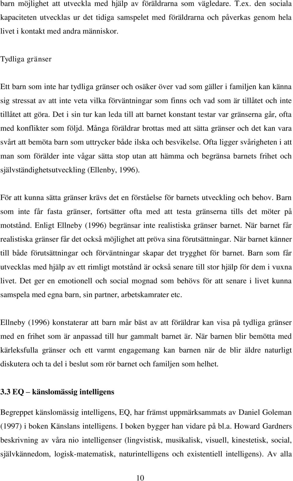 Tydliga gränser Ett barn som inte har tydliga gränser och osäker över vad som gäller i familjen kan känna sig stressat av att inte veta vilka förväntningar som finns och vad som är tillåtet och inte