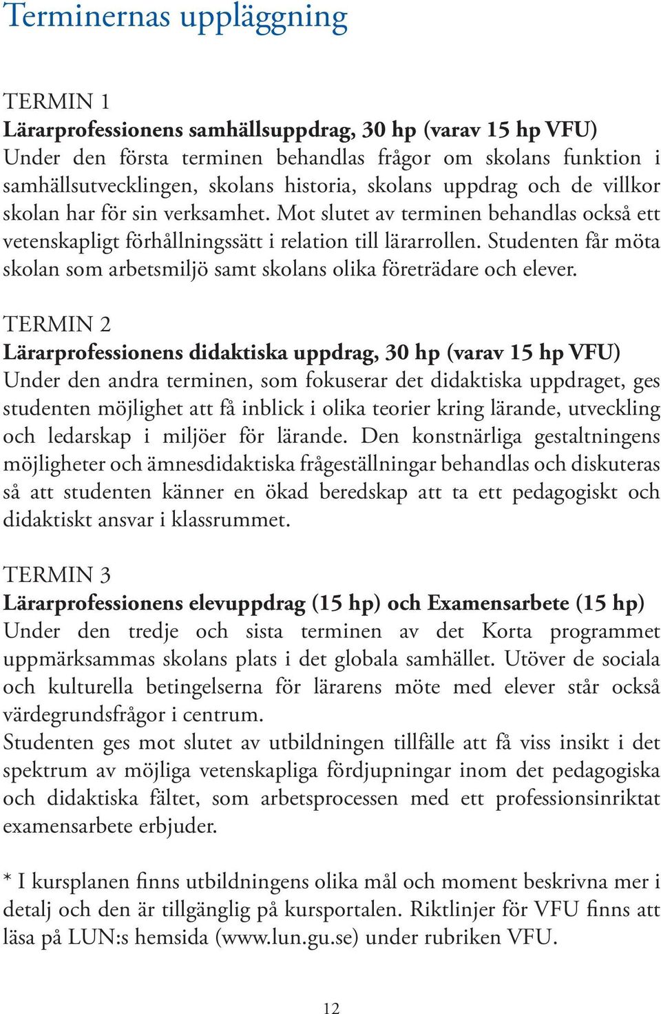 Studenten får möta skolan som arbetsmiljö samt skolans olika företrädare och elever.