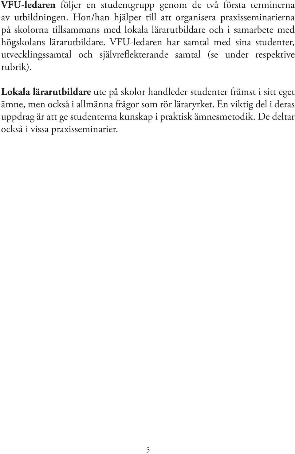 VFU-ledaren har samtal med sina studenter, utvecklingssamtal och självreflekterande samtal (se under respektive rubrik).