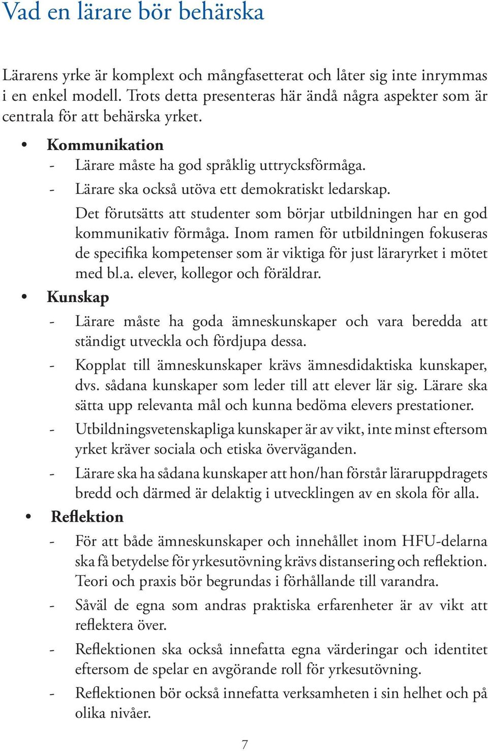 - Lärare ska också utöva ett demokratiskt ledarskap. Det förutsätts att studenter som börjar utbildningen har en god kommunikativ förmåga.