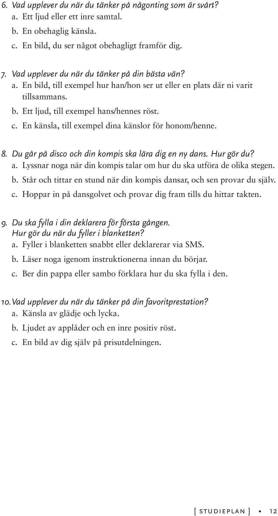 En känsla, till exempel dina känslor för honom/henne. 8. Du går på disco och din kompis ska lära dig en ny dans. Hur gör du? a. Lyssnar noga när din kompis talar om hur du ska utföra de olika stegen.