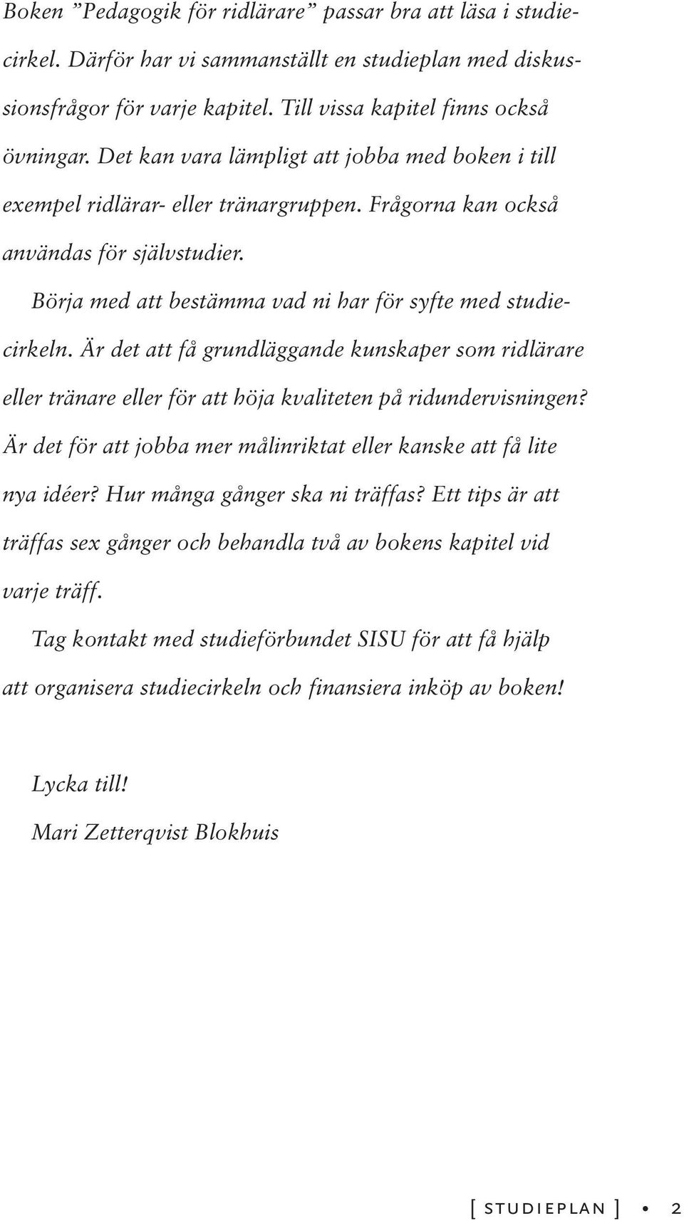 Är det att få grundläggande kunskaper som ridlärare eller tränare eller för att höja kvaliteten på ridundervisningen? Är det för att jobba mer målinriktat eller kanske att få lite nya idéer?