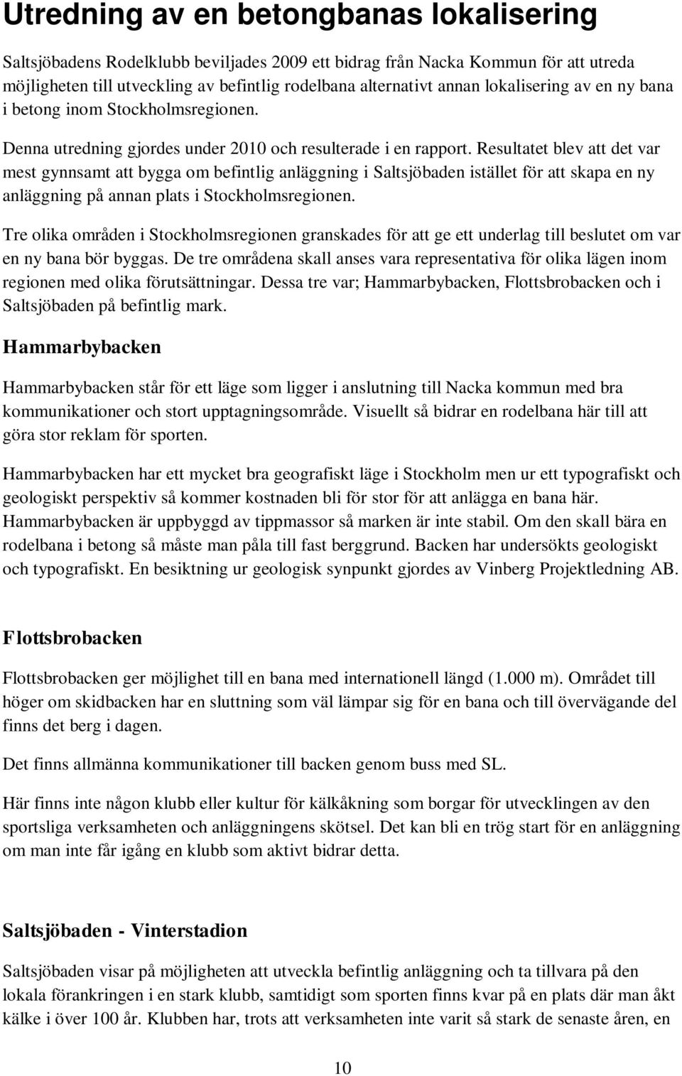 Resultatet blev att det var mest gynnsamt att bygga om befintlig anläggning i Saltsjöbaden istället för att skapa en ny anläggning på annan plats i Stockholmsregionen.