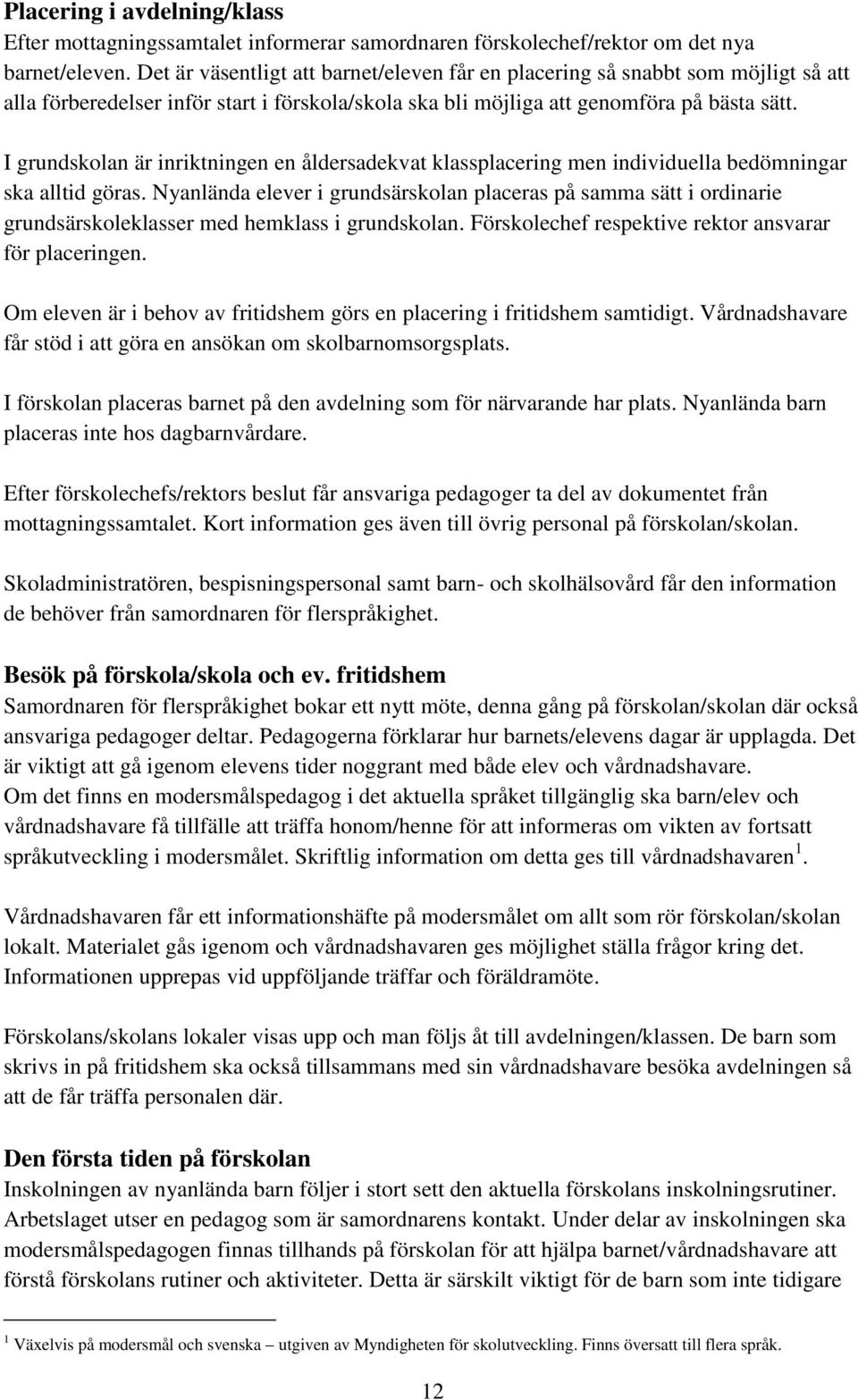 I grundskolan är inriktningen en åldersadekvat klassplacering men individuella bedömningar ska alltid göras.