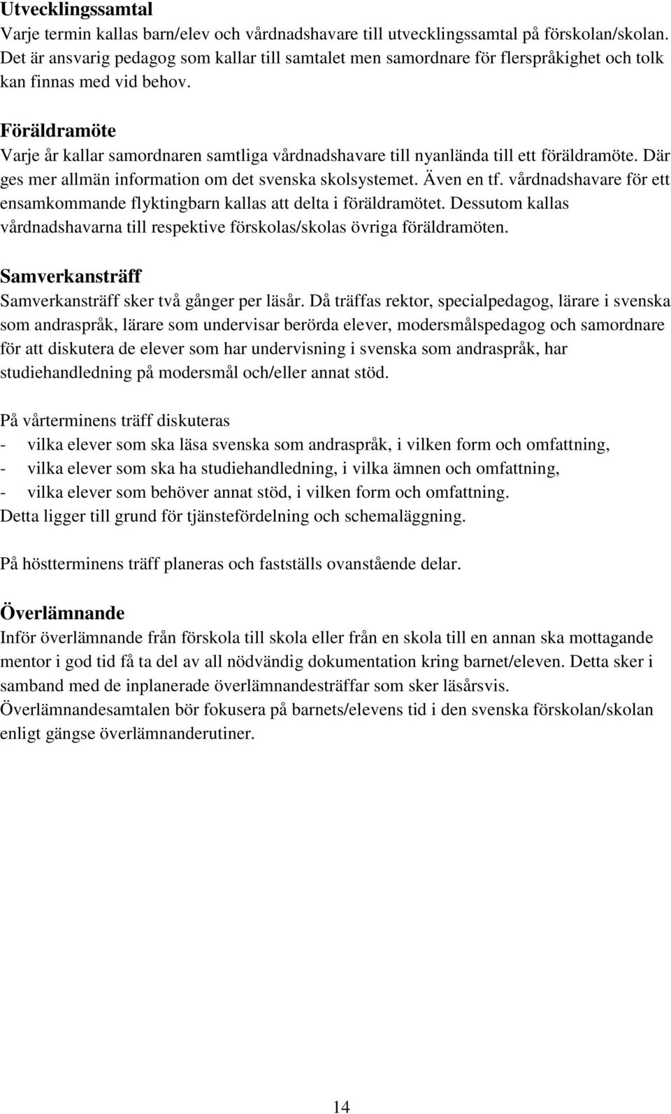 Föräldramöte Varje år kallar samordnaren samtliga vårdnadshavare till nyanlända till ett föräldramöte. Där ges mer allmän information om det svenska skolsystemet. Även en tf.