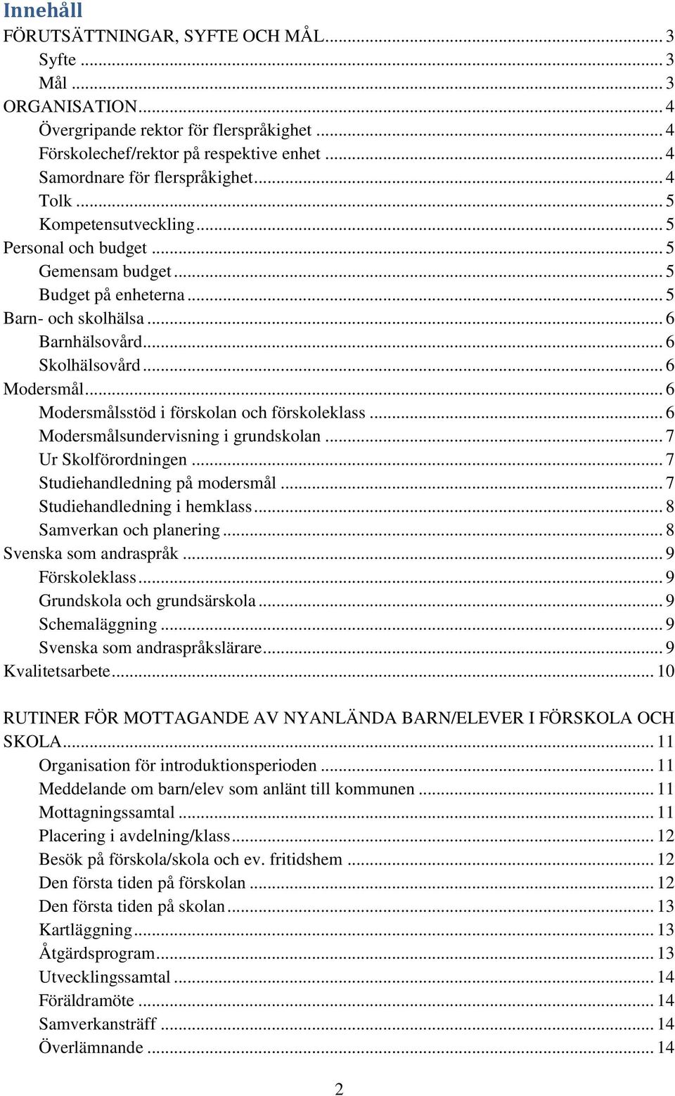 .. 6 Modersmålsstöd i förskolan och förskoleklass... 6 Modersmålsundervisning i grundskolan... 7 Ur Skolförordningen... 7 Studiehandledning på modersmål... 7 Studiehandledning i hemklass.