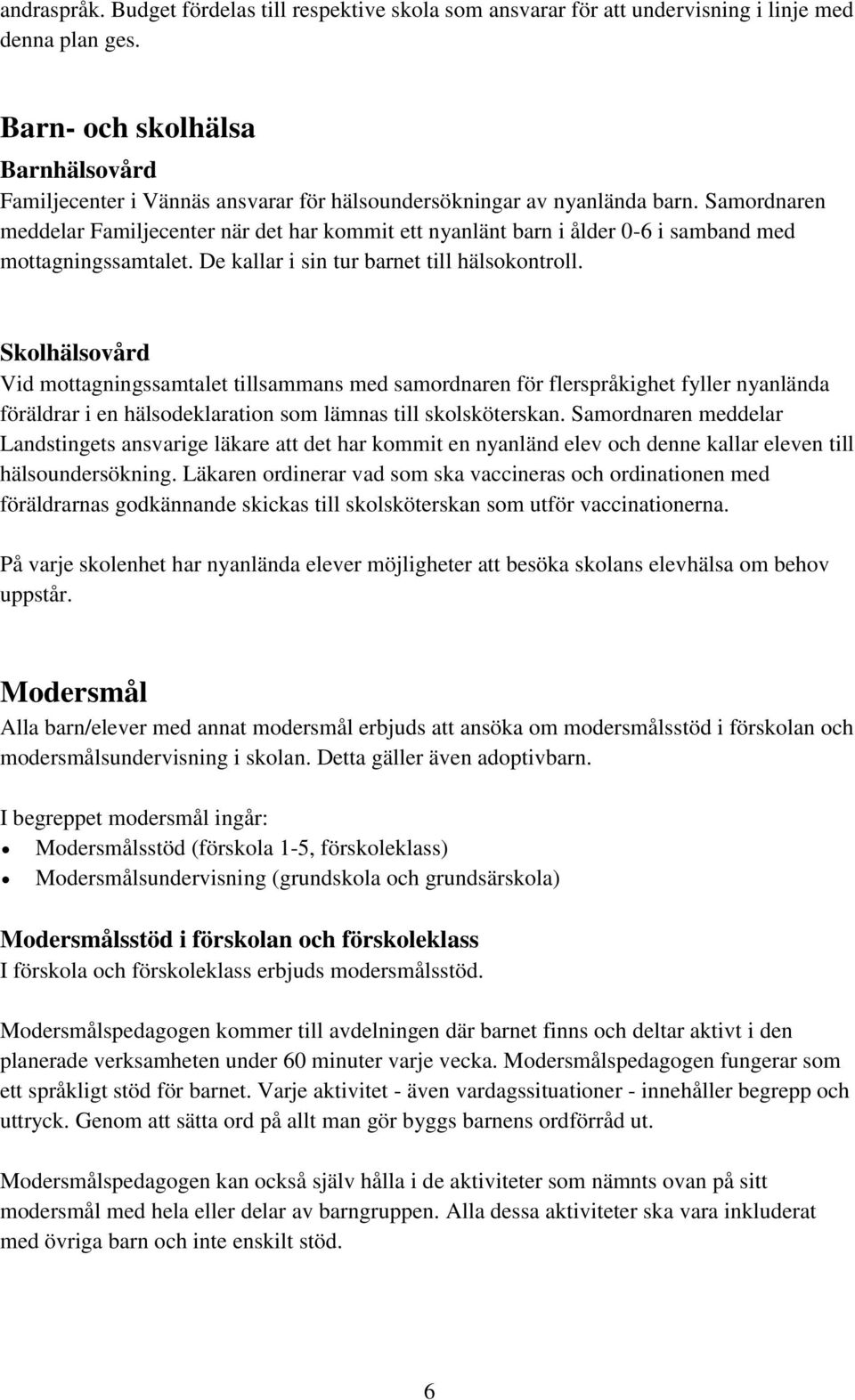 Samordnaren meddelar Familjecenter när det har kommit ett nyanlänt barn i ålder 0-6 i samband med mottagningssamtalet. De kallar i sin tur barnet till hälsokontroll.