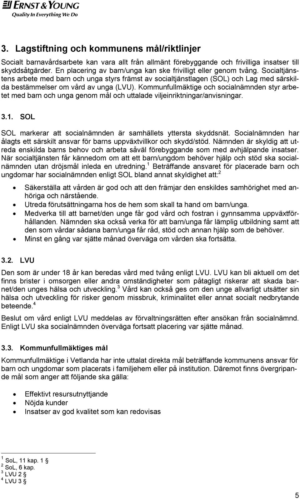 Socialtjänstens arbete med barn och unga styrs främst av socialtjänstlagen (SOL) och Lag med särskilda bestämmelser om vård av unga (LVU).