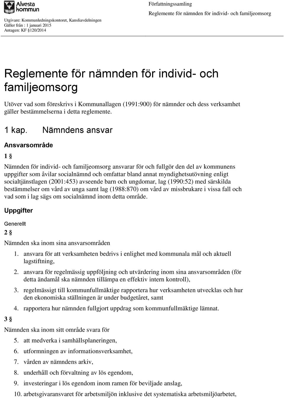 Nämndens ansvar Ansvarsområde 1 Nämnden för individ- och familjeomsorg ansvarar för och fullgör den del av kommunens uppgifter som åvilar socialnämnd och omfattar bland annat myndighetsutövning