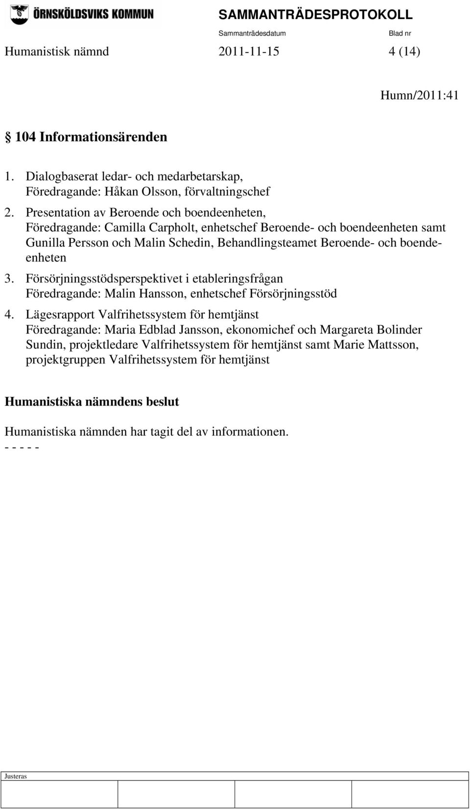 boendeenheten 3. Försörjningsstödsperspektivet i etableringsfrågan Föredragande: Malin Hansson, enhetschef Försörjningsstöd 4.