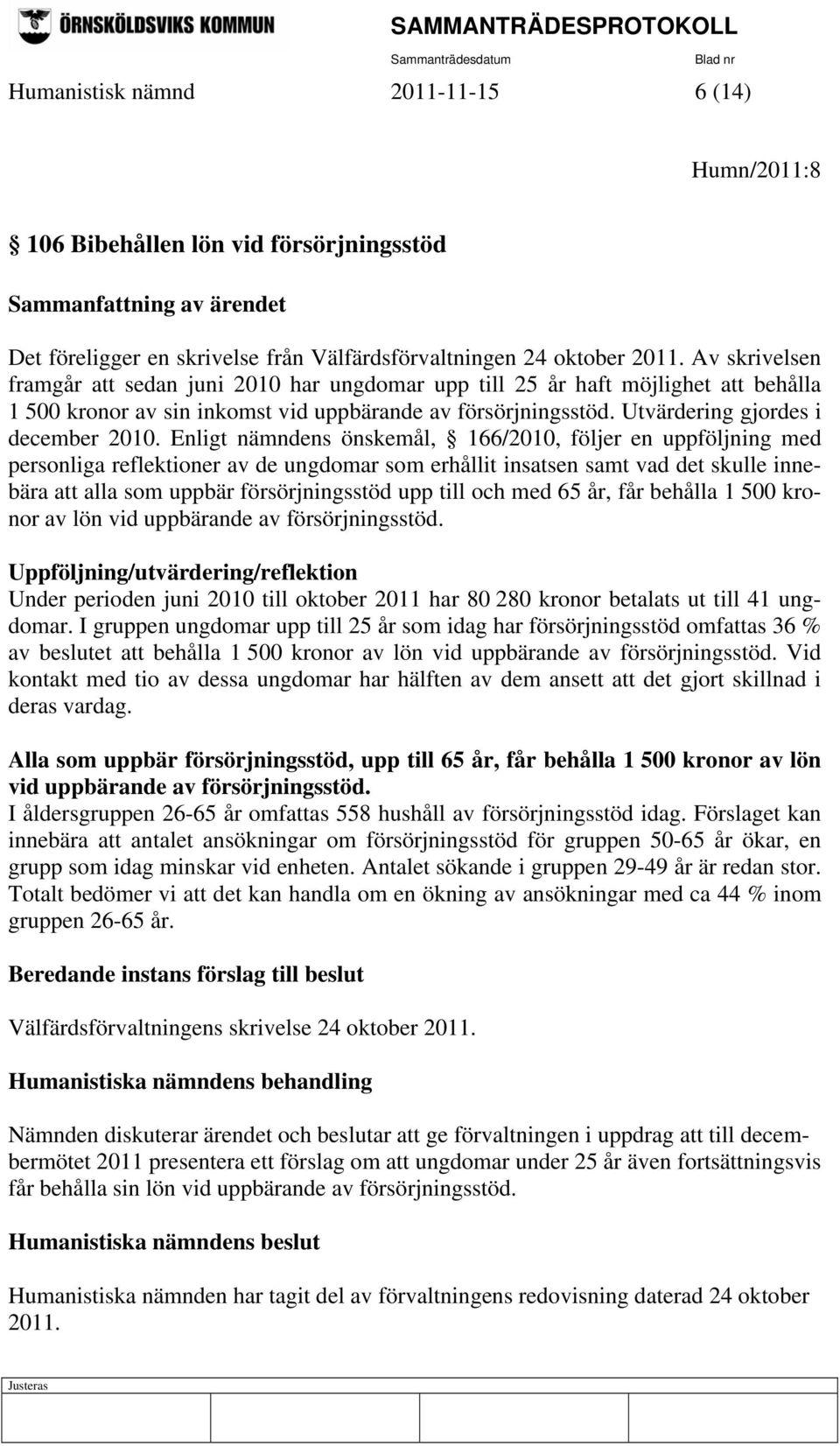 Enligt nämndens önskemål, 166/2010, följer en uppföljning med personliga reflektioner av de ungdomar som erhållit insatsen samt vad det skulle innebära att alla som uppbär försörjningsstöd upp till