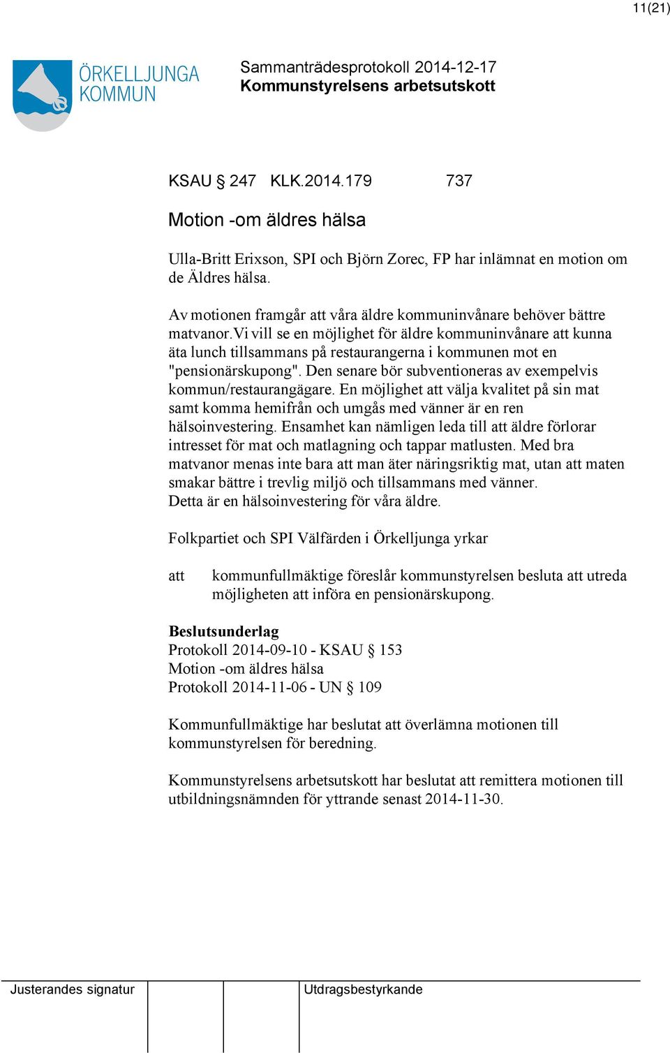 vi vill se en möjlighet för äldre kommuninvånare kunna äta lunch tillsammans på restaurangerna i kommunen mot en "pensionärskupong". Den senare bör subventioneras av exempelvis kommun/restaurangägare.