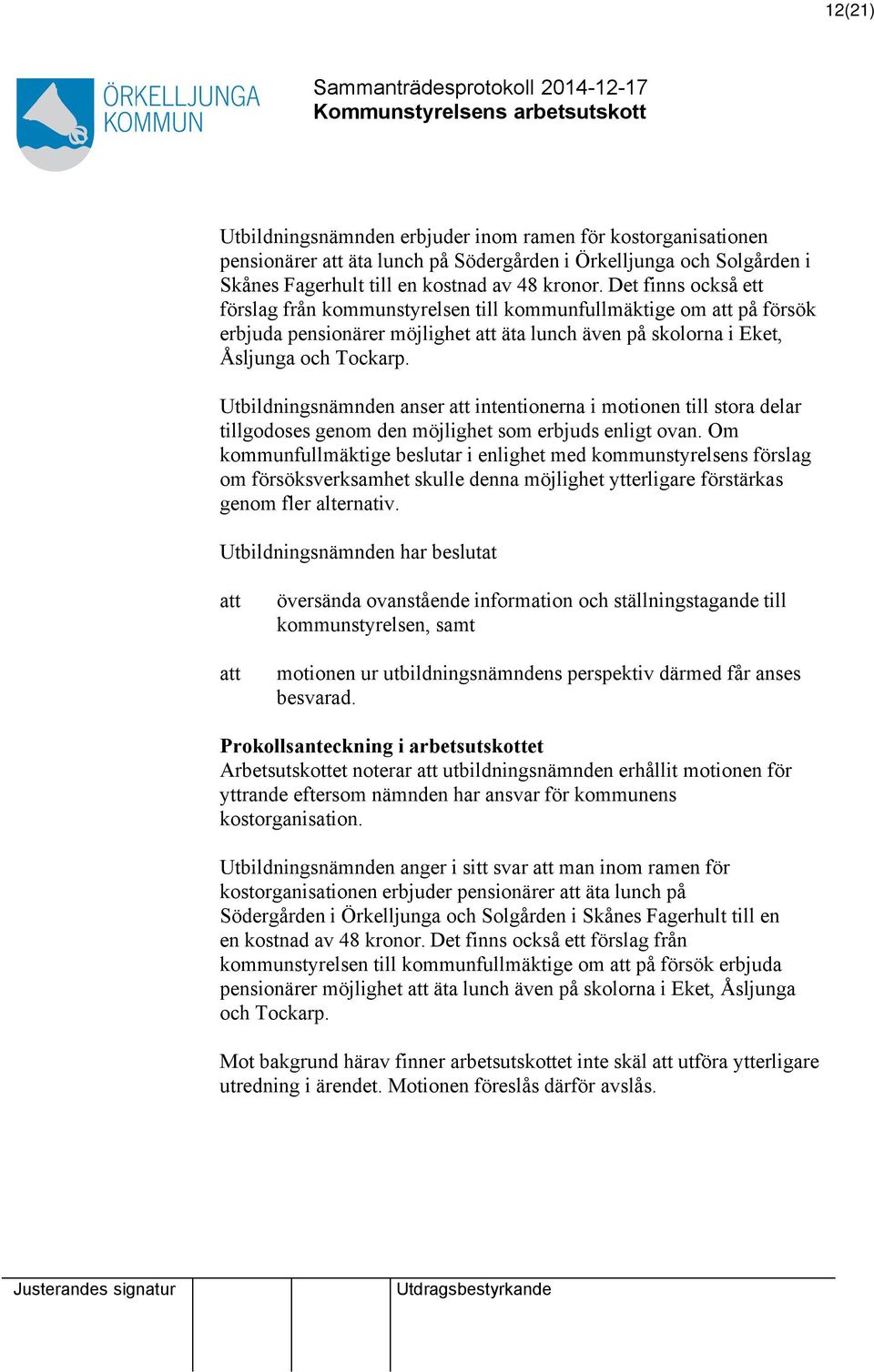 Utbildningsnämnden anser intentionerna i motionen till stora delar tillgodoses genom den möjlighet som erbjuds enligt ovan.