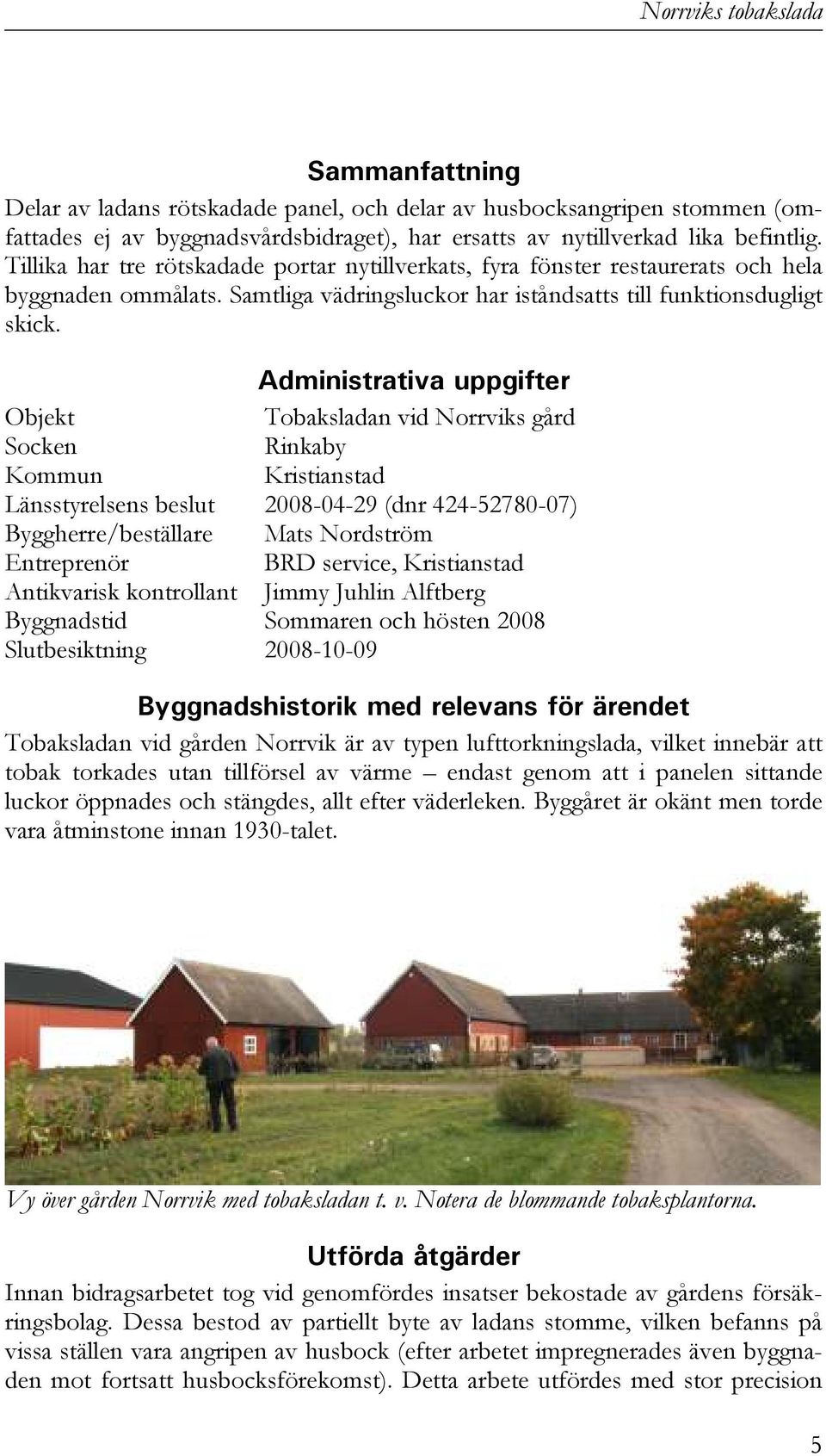 Administrativa uppgifter Objekt Tobaksladan vid Norrviks gård Socken Rinkaby Kommun Kristianstad Länsstyrelsens beslut 2008-04-29 (dnr 424-52780-07) Byggherre/beställare Mats Nordström Entreprenör