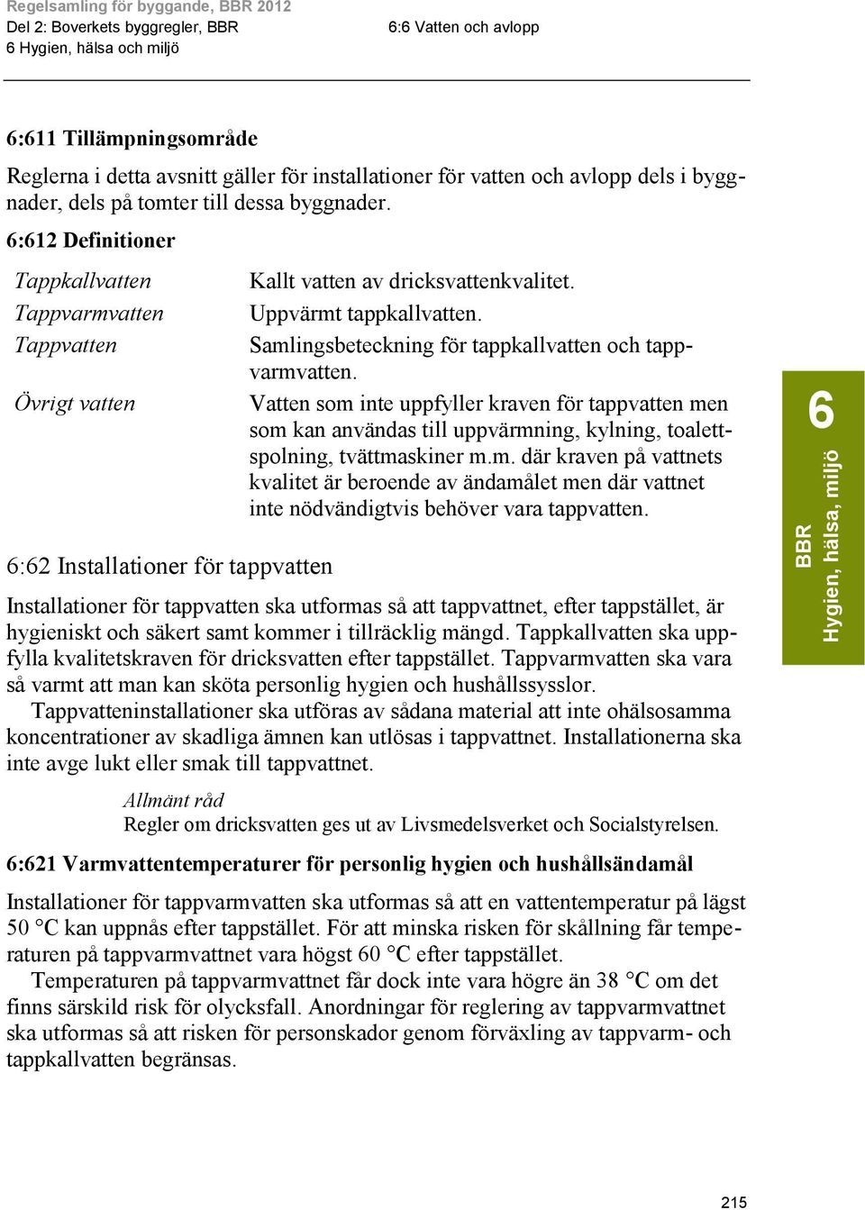 Samlingsbeteckning för tappkallvatten och tappvarmvatten. Vatten som inte uppfyller kraven för tappvatten men som kan användas till uppvärmning, kylning, toalettspolning, tvättmaskiner m.m. där kraven på vattnets kvalitet är beroende av ändamålet men där vattnet inte nödvändigtvis behöver vara tappvatten.