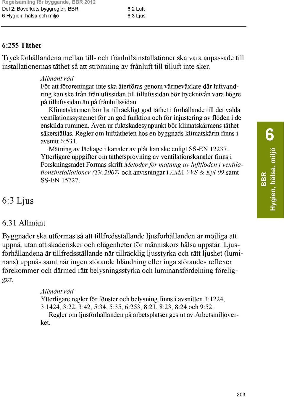 Klimatskärmen bör ha tillräckligt god täthet i förhållande till det valda ventilationssystemet för en god funktion och för injustering av flöden i de enskilda rummen.