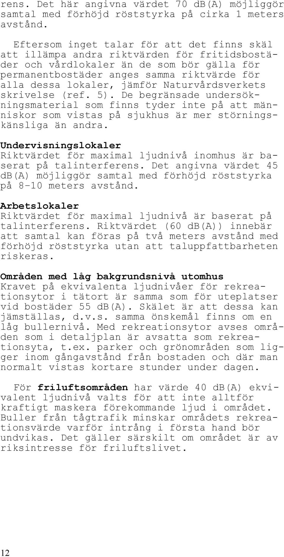 jämför Naturvårdsverkets skrivelse (ref. 5). De begränsade undersökningsmaterial som finns tyder inte på att människor som vistas på sjukhus är mer störningskänsliga än andra.