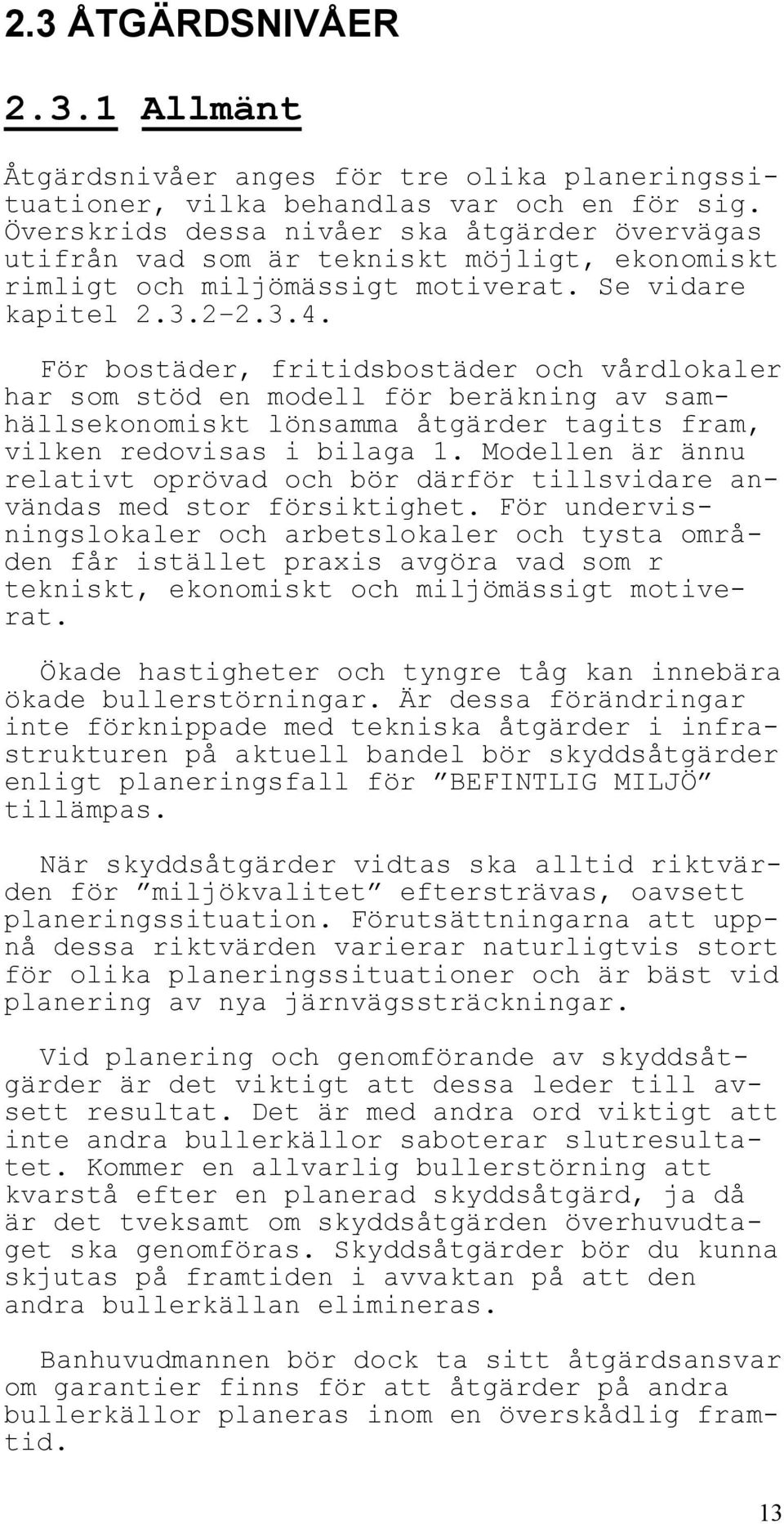 För bostäder, fritidsbostäder och vårdlokaler har som stöd en modell för beräkning av samhällsekonomiskt lönsamma åtgärder tagits fram, vilken redovisas i bilaga 1.